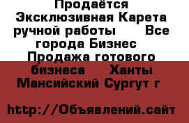 Продаётся Эксклюзивная Карета ручной работы!!! - Все города Бизнес » Продажа готового бизнеса   . Ханты-Мансийский,Сургут г.